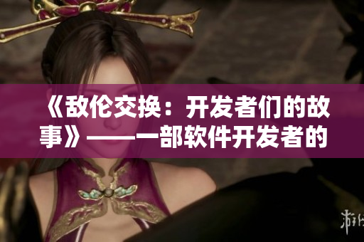 《敌伦交换：开发者们的故事》——一部软件开发者的小说