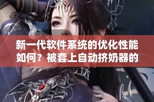 新一代软件系统的优化性能如何？被套上自动挤奶器的故事告诉你答案！