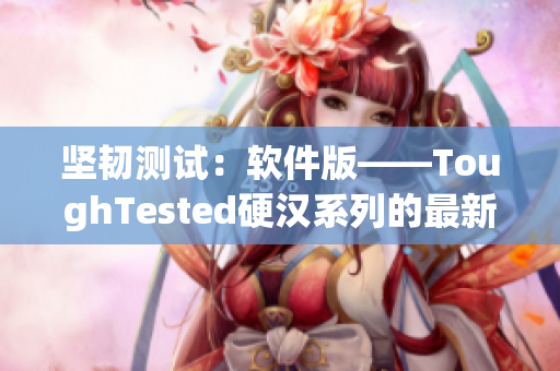 坚韧测试：软件版——ToughTested硬汉系列的最新力作