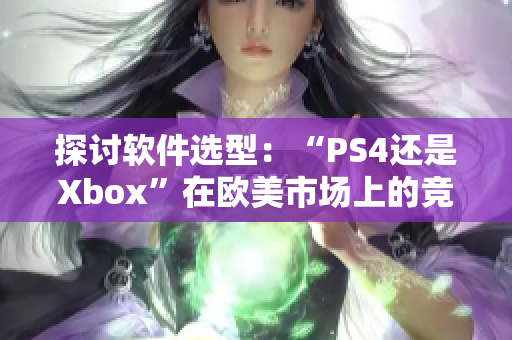 探讨软件选型：“PS4还是Xbox”在欧美市场上的竞争
