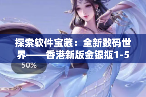 探索软件宝藏：全新数码世界——香港新版金银瓶1-5