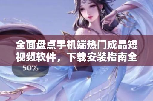 全面盘点手机端热门成品短视频软件，下载安装指南全解析