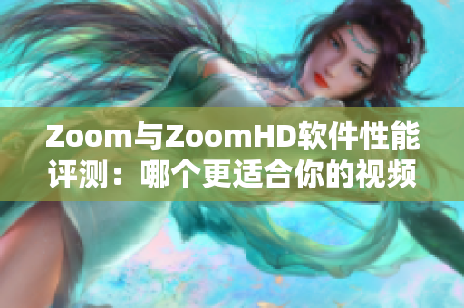 Zoom与ZoomHD软件性能评测：哪个更适合你的视频会议需要
