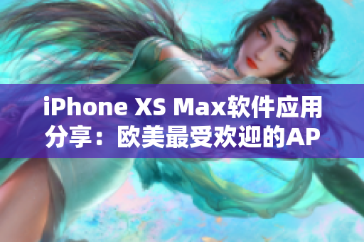 iPhone XS Max软件应用分享：欧美最受欢迎的APP推荐