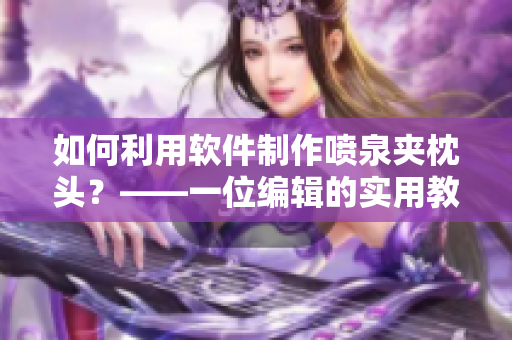 如何利用软件制作喷泉夹枕头？——一位编辑的实用教程！