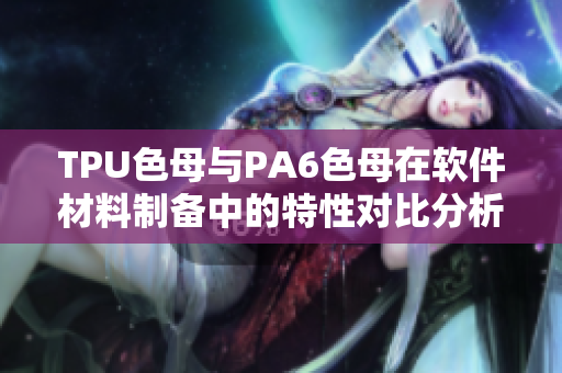 TPU色母与PA6色母在软件材料制备中的特性对比分析