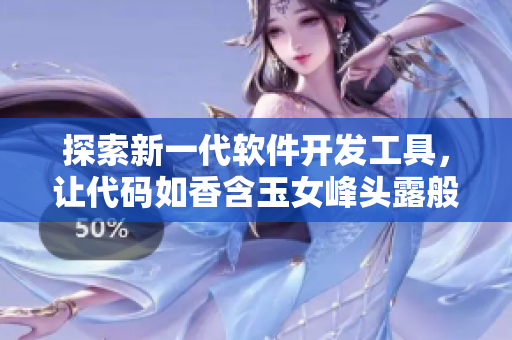 探索新一代软件开发工具，让代码如香含玉女峰头露般润滞自然