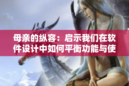母亲的纵容：启示我们在软件设计中如何平衡功能与使用体验