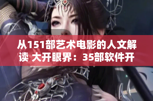 从151部艺术电影的人文解读 大开眼界：35部软件开发文化电影推荐