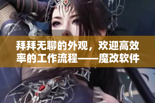 拜拜无聊的外观，欢迎高效率的工作流程——魔改软件界面体验