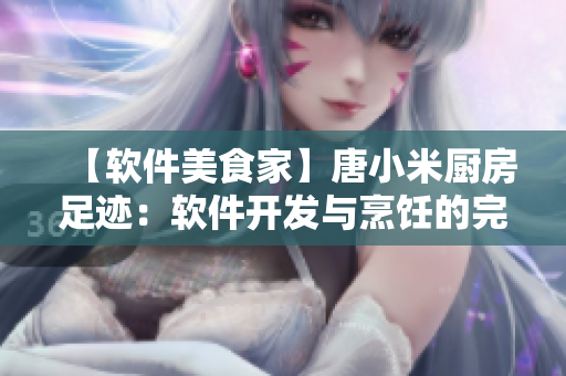 【软件美食家】唐小米厨房足迹：软件开发与烹饪的完美结合