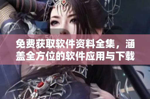免费获取软件资料全集，涵盖全方位的软件应用与下载攻略。