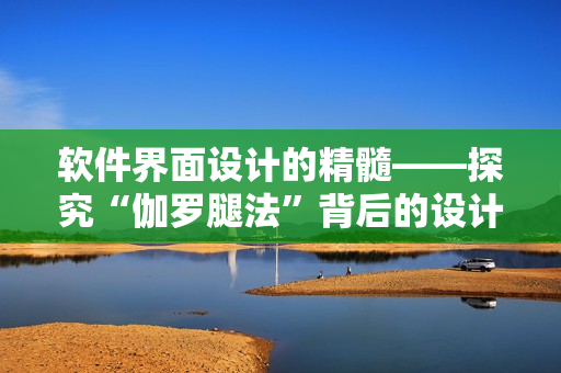 软件界面设计的精髓——探究“伽罗腿法”背后的设计哲学