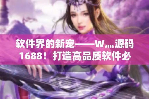 软件界的新宠——W灬源码1688！打造高品质软件必备的源码库！