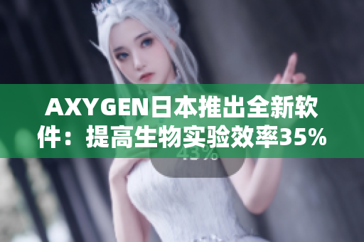 AXYGEN日本推出全新软件：提高生物实验效率35%以上