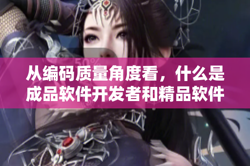 从编码质量角度看，什么是成品软件开发者和精品软件开发者的区别？