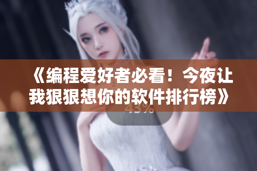 《编程爱好者必看！今夜让我狠狠想你的软件排行榜》
