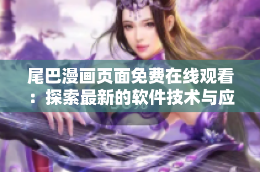 尾巴漫画页面免费在线观看：探索最新的软件技术与应用