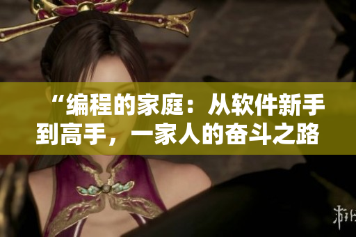 “编程的家庭：从软件新手到高手，一家人的奋斗之路”