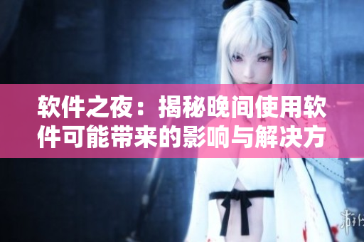 软件之夜：揭秘晚间使用软件可能带来的影响与解决方案