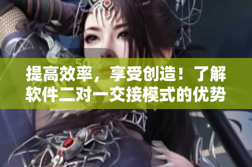 提高效率，享受创造！了解软件二对一交接模式的优势