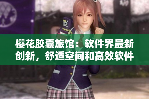 樱花胶囊旅馆：软件界最新创新，舒适空间和高效软件的完美结合