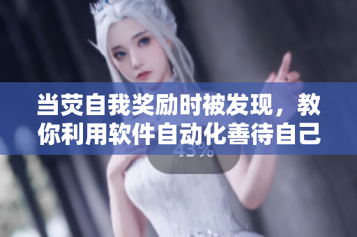 当荧自我奖励时被发现，教你利用软件自动化善待自己，更好地调整状态