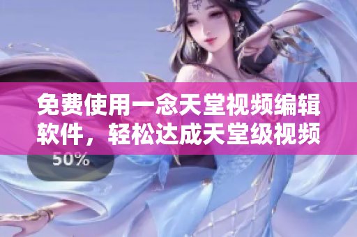 免费使用一念天堂视频编辑软件，轻松达成天堂级视频制作效果