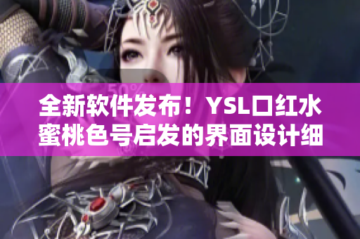 全新软件发布！YSL口红水蜜桃色号启发的界面设计细节全解析