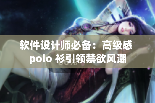 软件设计师必备：高级感 polo 衫引领禁欲风潮