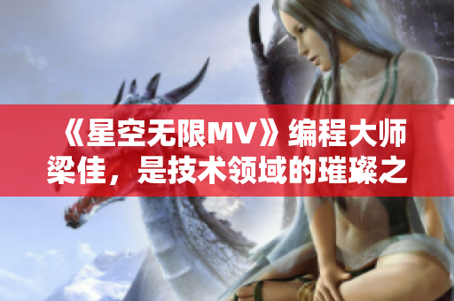 《星空无限MV》编程大师梁佳，是技术领域的璀璨之星！