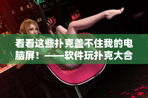 看看这些扑克盖不住我的电脑屏！——软件玩扑克大合集