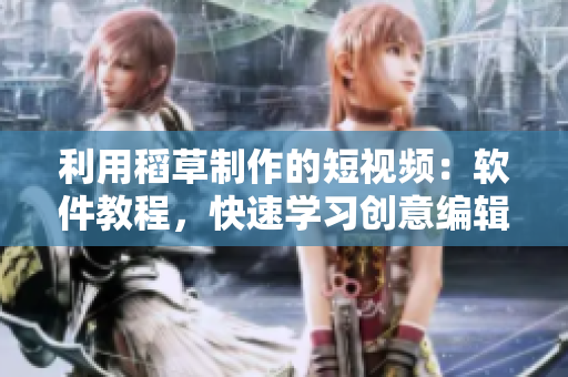 利用稻草制作的短视频：软件教程，快速学习创意编辑技巧