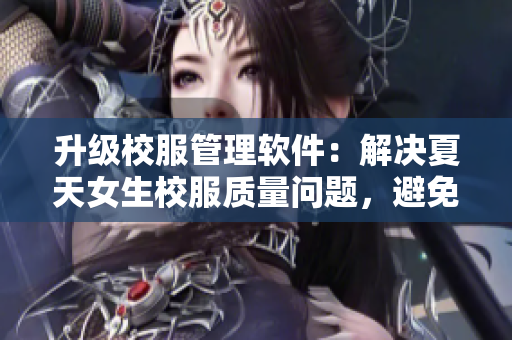 升级校服管理软件：解决夏天女生校服质量问题，避免馒头尴尬