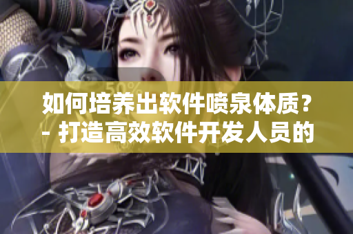 如何培养出软件喷泉体质？- 打造高效软件开发人员的秘密武器