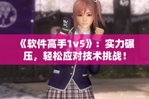 《软件高手1v5》：实力碾压，轻松应对技术挑战！