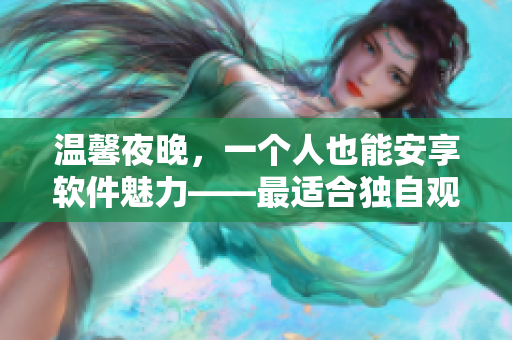 温馨夜晚，一个人也能安享软件魅力——最适合独自观看的技术电影推荐