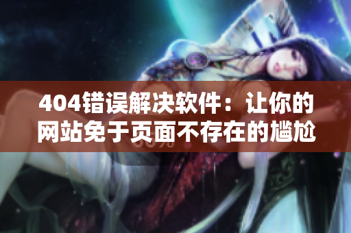 404错误解决软件：让你的网站免于页面不存在的尴尬