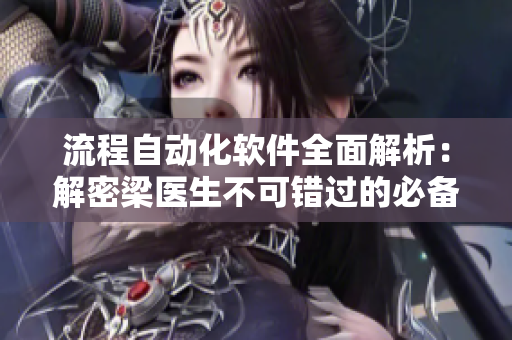 流程自动化软件全面解析：解密梁医生不可错过的必备工具