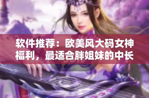 软件推荐：欧美风大码女神福利，最适合胖姐妹的中长款连衣裙TOP10