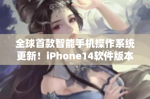 全球首款智能手机操作系统更新！iPhone14软件版本欧美日韩全面升级！