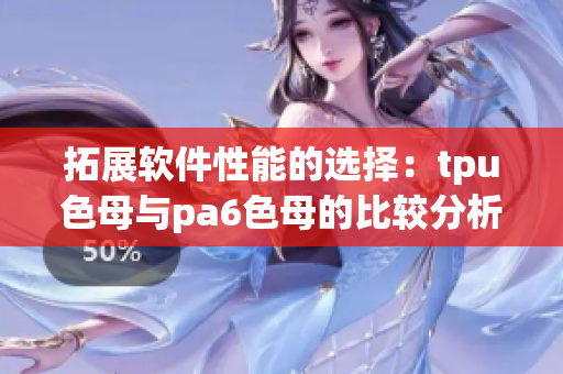 拓展软件性能的选择：tpu色母与pa6色母的比较分析