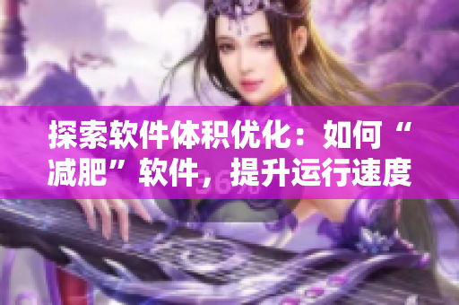 探索软件体积优化：如何“减肥”软件，提升运行速度？