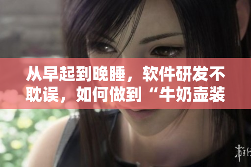 从早起到晚睡，软件研发不耽误，如何做到“牛奶壶装满满”？