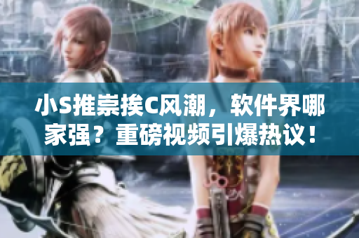 小S推崇挨C风潮，软件界哪家强？重磅视频引爆热议！