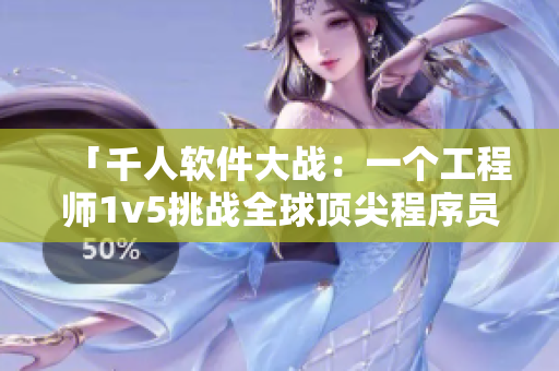 「千人软件大战：一个工程师1v5挑战全球顶尖程序员」