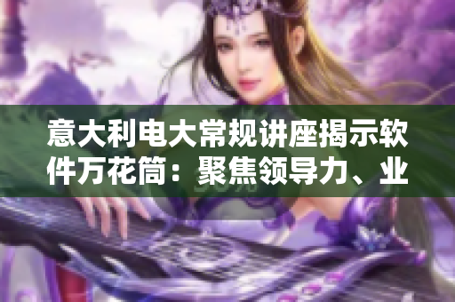 意大利电大常规讲座揭示软件万花筒：聚焦领导力、业务和安全性