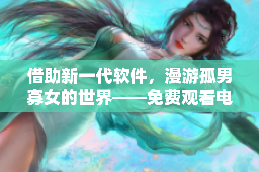 借助新一代软件，漫游孤男寡女的世界——免费观看电视剧