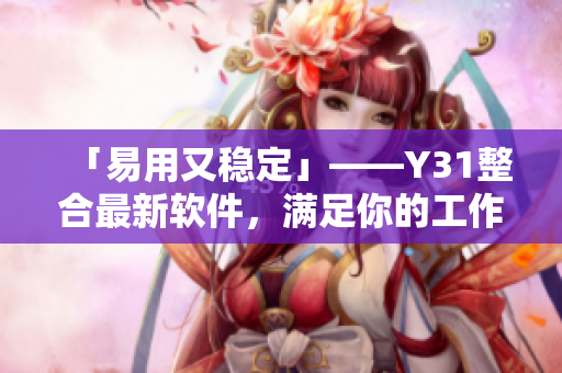 「易用又稳定」——Y31整合最新软件，满足你的工作与娱乐需求
