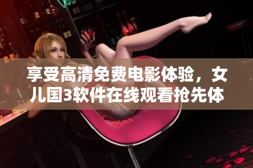 享受高清免费电影体验，女儿国3软件在线观看抢先体验！
